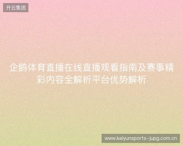 企鹅体育直播在线直播观看指南及赛事精彩内容全解析平台优势解析 企鹅体育直播在线直播观看指南及赛事精彩内容全解析平台优势解析