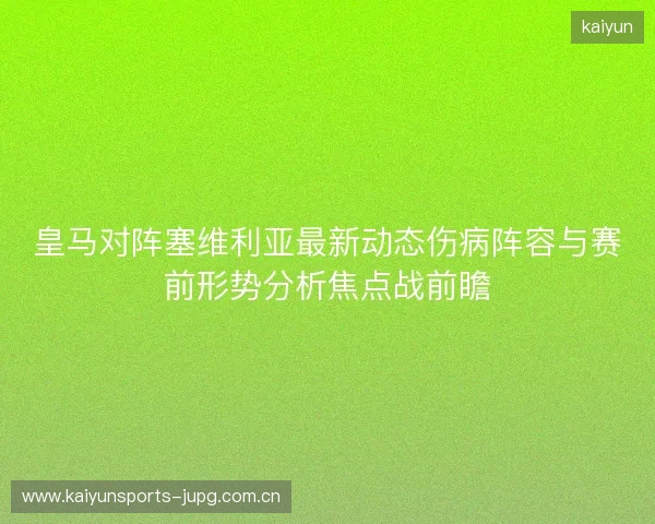 皇马对阵塞维利亚最新动态伤病阵容与赛前形势分析焦点战前瞻 皇马对阵塞维利亚最新动态伤病阵容与赛前形势分析焦点战前瞻