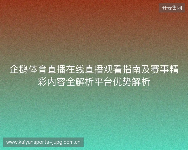 企鹅体育直播在线直播观看指南及赛事精彩内容全解析平台优势解析 企鹅体育直播在线直播观看指南及赛事精彩内容全解析平台优势解析