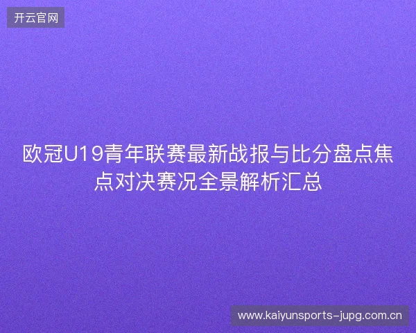 欧冠U19青年联赛最新战报与比分盘点焦点对决赛况全景解析汇总 欧冠U19青年联赛最新战报与比分盘点焦点对决赛况全景解析汇总