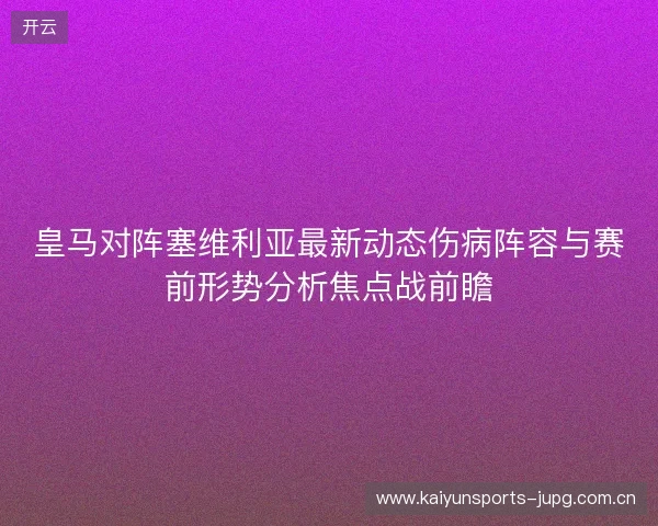皇马对阵塞维利亚最新动态伤病阵容与赛前形势分析焦点战前瞻