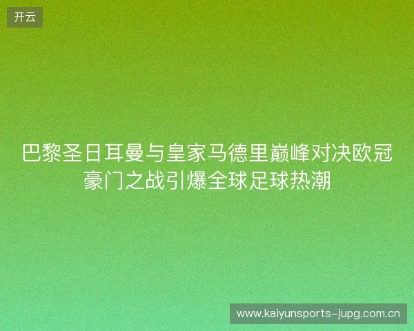 巴黎圣日耳曼与皇家马德里巅峰对决欧冠豪门之战引爆全球足球热潮 巴黎圣日耳曼与皇家马德里巅峰对决欧冠豪门之战引爆全球足球热潮