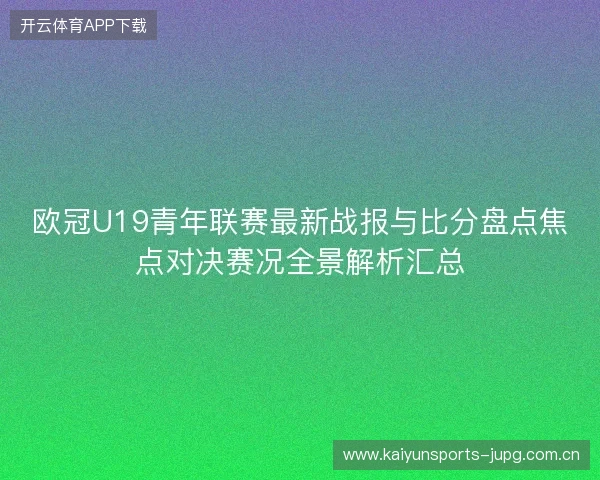 欧冠U19青年联赛最新战报与比分盘点焦点对决赛况全景解析汇总 欧冠U19青年联赛最新战报与比分盘点焦点对决赛况全景解析汇总
