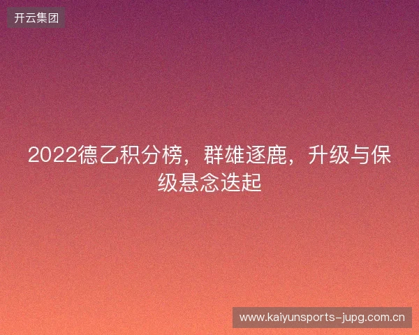2022德乙积分榜,群雄逐鹿,升级与保级悬念迭起 2022德乙积分榜,群雄逐鹿,升级与保级悬念迭起