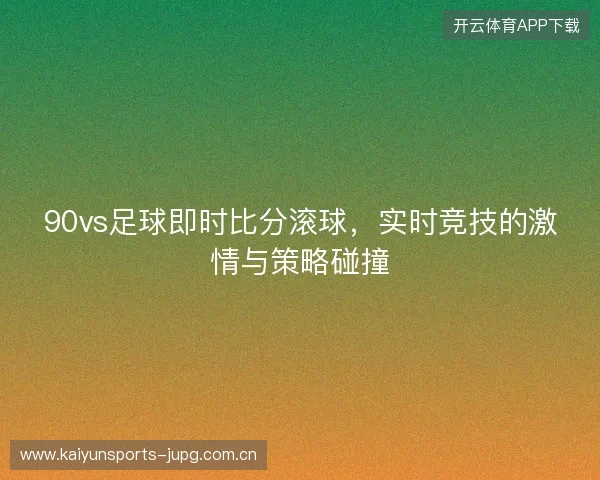 90vs足球即时比分滚球，实时竞技的激情与策略碰撞