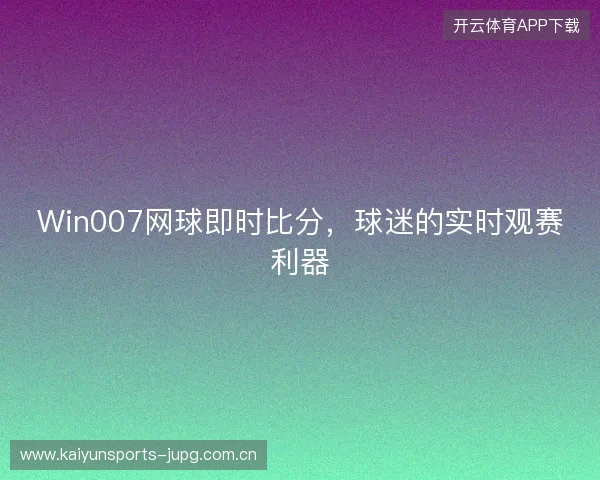 Win007网球即时比分，球迷的实时观赛利器