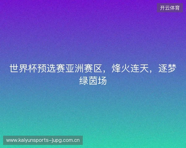 世界杯预选赛亚洲赛区，烽火连天，逐梦绿茵场