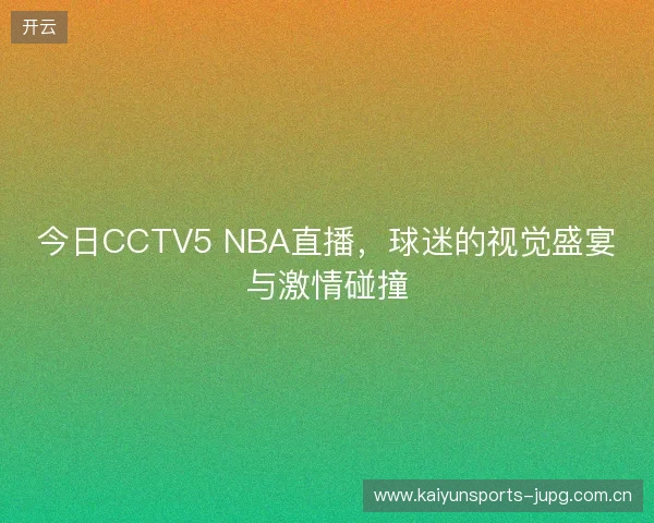 今日CCTV5 NBA直播，球迷的视觉盛宴与激情碰撞