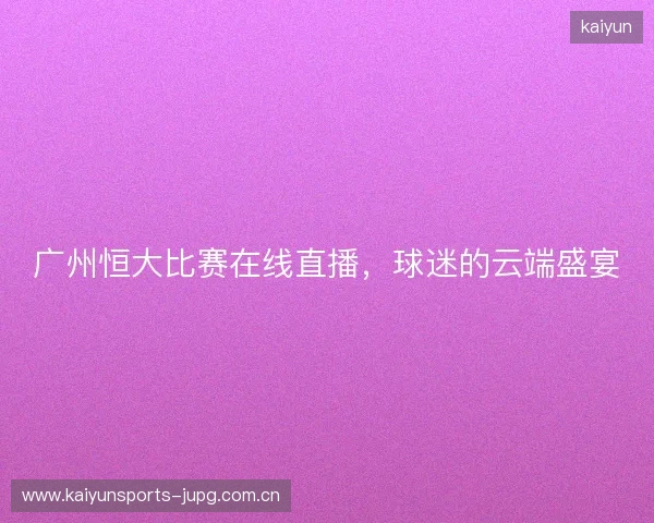 广州恒大比赛在线直播，球迷的云端盛宴